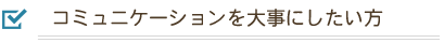 コミュニケーションを大切にできる方