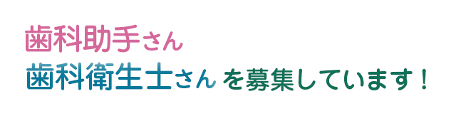 歯科助手さん、歯科衛生士さんを募集しています