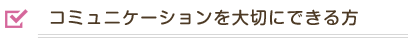 コミュニケーションを大切にできる方