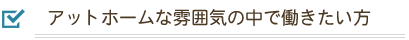 アットホームな雰囲気の中で働きたい方